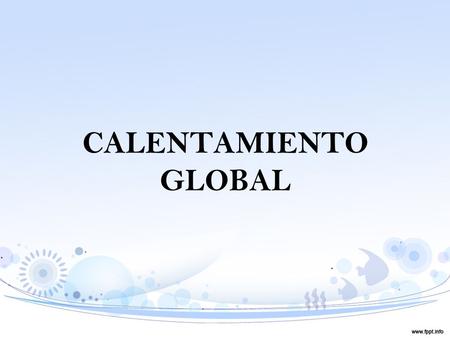 CALENTAMIENTO GLOBAL. ¿QUÉ ES? La Comisión Intergubernamental sobre el Cambio Climático de las Naciones Unidas, dio a conocer que hoy día la Tierra está.