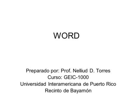 WORD Preparado por: Prof. Nelliud D. Torres Curso: GEIC-1000 Universidad Interamericana de Puerto Rico Recinto de Bayamón.