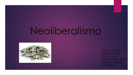 Neoliberalismo Mariana Gaviria Valery Jimenez Tatiana Lopez Daniela Peñaranda Valentina Quiroga Luisa Reyes.