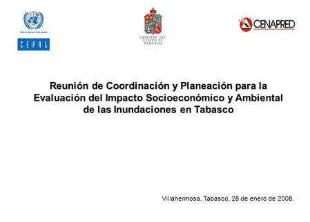 Reunión de Coordinación y Planeación para la Evaluación del Impacto Socioeconómico y Ambiental de las Inundaciones en Tabasco Villahermosa, Tabasco, 28.