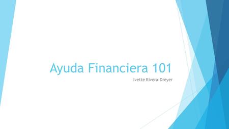 Ayuda Financiera 101 Ivette Rivera-Dreyer. ¿Qué es ayuda financiera?  Dinero en forma de becas disponible para los estudiantes cubrir los gastos relacionados.