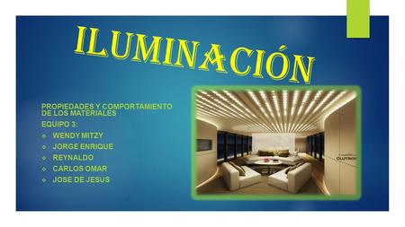 iluminación PROPIEDADES Y COMPORTAMIENTO DE LOS MATERIALES EQUIPO 3: