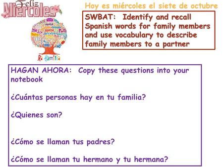 Hoy es miércoles el siete de octubre SWBAT: Identify and recall Spanish words for family members and use vocabulary to describe family members to a partner.