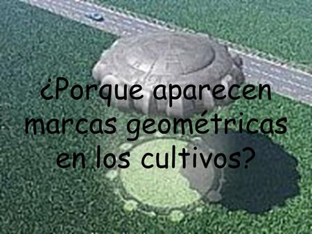 ¿Porque aparecen marcas geométricas en los cultivos?