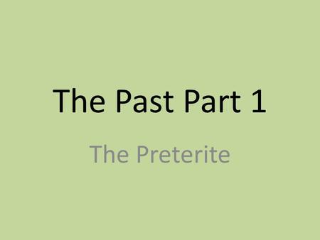 The Past Part 1 The Preterite. Overview of the Past In Spanish 1, we learned one verb tense (the present) and its irregular verbs that don’t fit the usual.