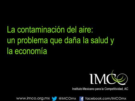 La contaminación del aire: un problema que daña la salud y la economía Instituto Mexicano para la Competitividad, AC