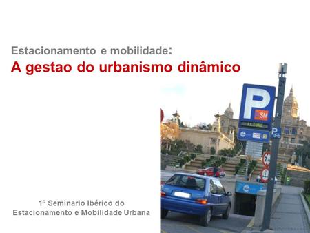 Estacionamento e mobilidade : A gestao do urbanismo dinâmico 1º Seminario Ibérico do Estacionamento e Mobilidade Urbana.