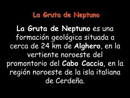 La Gruta de Neptuno es una formación geológica situada a cerca de 24 km de Alghero, en la vertiente noroeste del promontorio del Cabo Caccia, en la región.