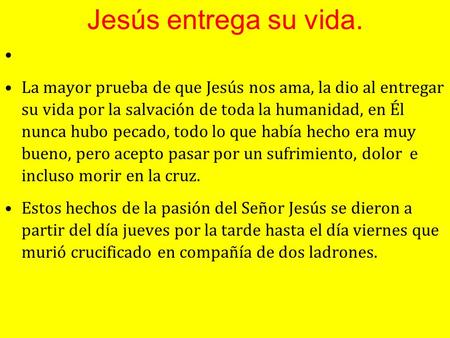 Jesús entrega su vida. La mayor prueba de que Jesús nos ama, la dio al entregar su vida por la salvación de toda la humanidad, en Él nunca hubo pecado,