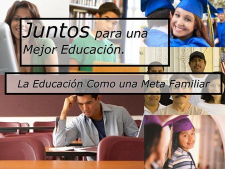 Juntos para una Mejor Educación. La Educación Como una Meta Familiar