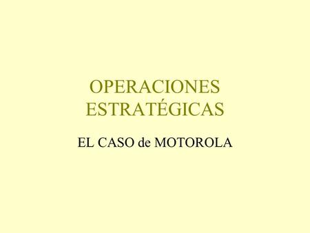 OPERACIONES ESTRATÉGICAS EL CASO de MOTOROLA. El histórico... Motorola era una famosa e importante empresa internacional en el sector de la electrónica.