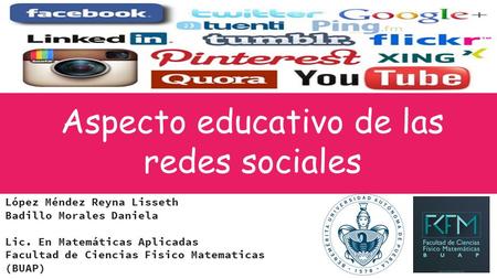 Aspecto educativo de las redes sociales López Méndez Reyna Lisseth Badillo Morales Daniela Lic. En Matemáticas Aplicadas Facultad de Ciencias Fisico Matematicas.