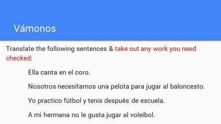 Vámonos Translate the following sentences & take out any work you need checked: Ella canta en el coro. Nosotros necesitamos una pelota para jugar al baloncesto.