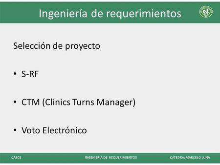 Ingeniería de requerimientos Selección de proyecto S-RF CTM (Clinics Turns Manager) Voto Electrónico CAECE INGENIERÍA DE REQUERIMIENTOS CÁTEDRA: MARCELO.
