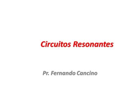 Circuitos Resonantes Pr. Fernando Cancino.