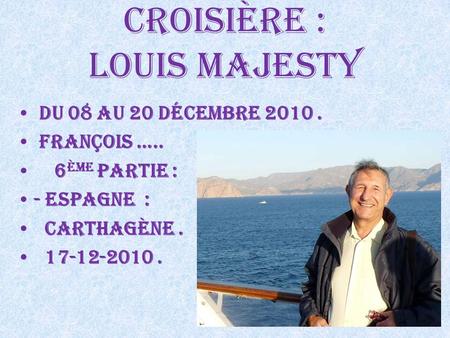 Croisière : Louis majesty du 08 au 20 Décembre 2010. François ….. 6 ème Partie : - Espagne : Carthagène. 17-12-2010.