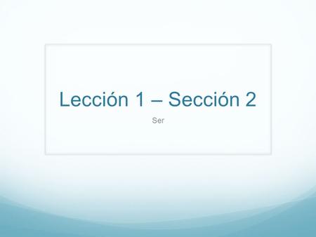 Lección 1 – Sección 2 Ser.