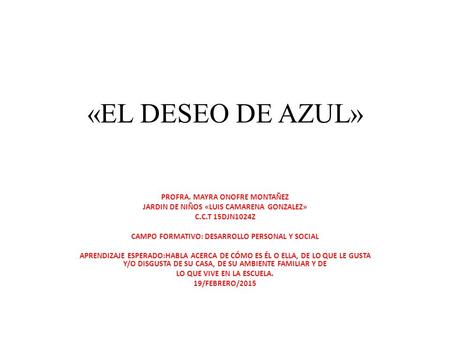 «EL DESEO DE AZUL» PROFRA. MAYRA ONOFRE MONTAÑEZ JARDIN DE NIÑOS «LUIS CAMARENA GONZALEZ» C.C.T 15DJN1024Z CAMPO FORMATIVO: DESARROLLO PERSONAL Y SOCIAL.