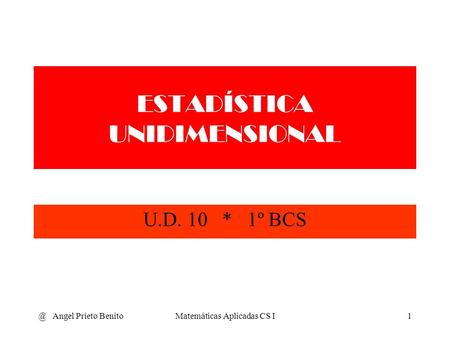 @ Angel Prieto BenitoMatemáticas Aplicadas CS I1 ESTADÍSTICA UNIDIMENSIONAL U.D. 10 * 1º BCS.
