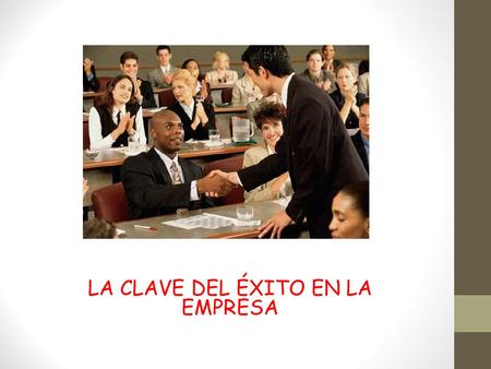 LA CLAVE DEL ÉXITO EN LA EMPRESA. La empresa es un ente que por sí solo nunca puede alcanzar sus objetivos ya que siempre necesita personas que la ayuden.