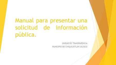 Manual para presentar una solicitud de información pública. UNIDAD DE TRANSPARENCIA MUNICIPIO DE CHIQUILISTLÁN JALISCO.