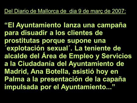 Del Diario de Mallorca de dia 9 de març de 2007: “El Ayuntamiento lanza una campaña para disuadir a los clientes de prostitutas porque supone una ´explotación.