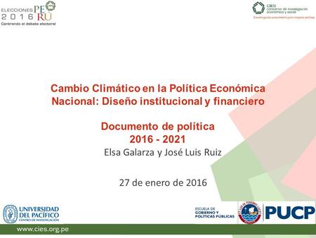 Cambio Climático en la Política Económica Nacional: Diseño institucional y financiero Documento de política 2016 - 2021 Elsa Galarza y José Luis Ruiz 27.