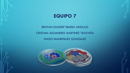 EQUIPO 7 BRAYAN GUISSEP IBARRA ANGULO CRISTIAN ALEJANDRO MARTINEZ TRASVIÑA HUGO MANRIQUEZ GONZALEZ.