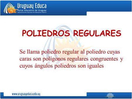 POLIEDROS REGULARES Se llama poliedro regular al poliedro cuyas caras son polígonos regulares congruentes y cuyos ángulos poliedros son iguales.