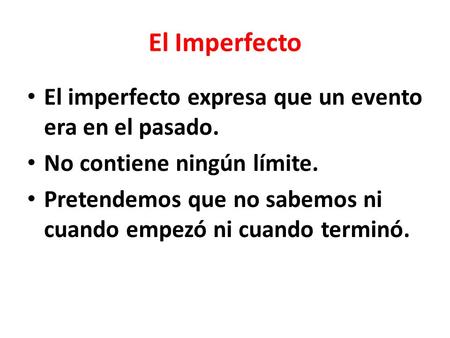 El Imperfecto El imperfecto expresa que un evento era en el pasado. No contiene ningún límite. Pretendemos que no sabemos ni cuando empezó ni cuando terminó.