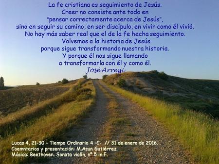 La fe cristiana es seguimiento de Jesús. Creer no consiste ante todo en “pensar correctamente acerca de Jesús”, sino en seguir su camino, en ser discípulo,