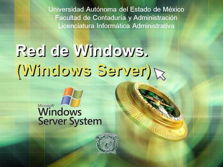 Red de Windows. (Windows Server) Universidad Autónoma del Estado de México Facultad de Contaduría y Administración Licenciatura Informática Administrativa.