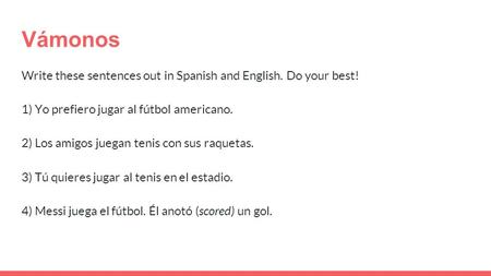 Vámonos Write these sentences out in Spanish and English. Do your best! 1) Yo prefiero jugar al fútbol americano. 2) Los amigos juegan tenis con sus raquetas.
