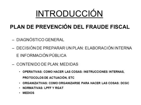 INTRODUCCIÓN PLAN DE PREVENCIÓN DEL FRAUDE FISCAL –DIAGNÓSTICO GENERAL –DECISIÓN DE PREPARAR UN PLAN: ELABORACIÓN INTERNA E INFORMACIÓN PÚBLICA –CONTENIDO.