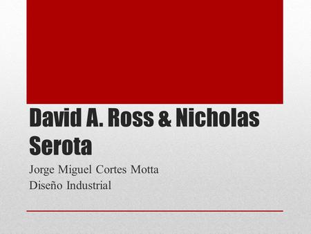 David A. Ross & Nicholas Serota Jorge Miguel Cortes Motta Diseño Industrial.