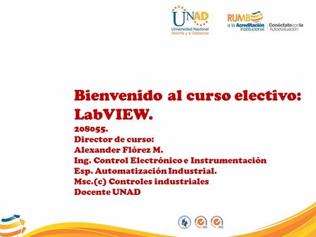 Bienvenido al curso electivo: LabVIEW. 208055. Director de curso: Alexander Flórez M. Ing. Control Electrónico e Instrumentación Esp. Automatización Industrial.