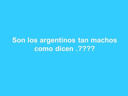 Son los argentinos tan machos como dicen.???? Que opinan ustedes ?? O son unos Cobardes..??