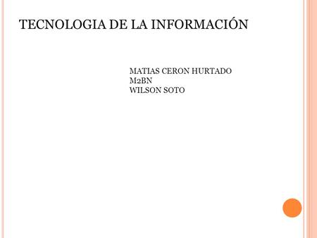 TECNOLOGIA DE LA INFORMACIÓN MATIAS CERON HURTADO M2BN WILSON SOTO.