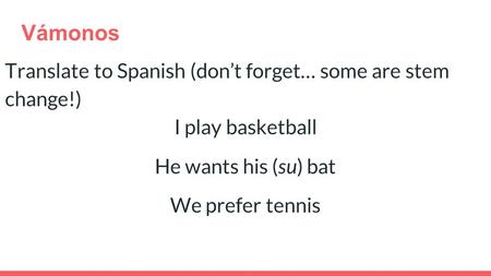 Vámonos Translate to Spanish (don’t forget… some are stem change!) I play basketball He wants his (su) bat We prefer tennis.