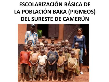 ESCOLARIZACIÓN BÁSICA DE LA POBLACIÓN BAKA (PIGMEOS) DEL SURESTE DE CAMERÚN.