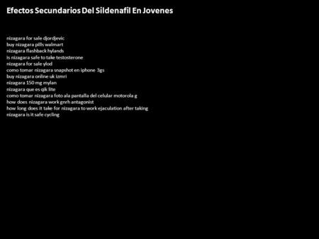 Efectos Secundarios Del Sildenafil En Jovenes nizagara for sale djordjevic buy nizagara pills walmart nizagara flashback hylands is nizagara safe to take.