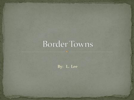 By: L. Lee. A town or city close to the boundary between two countries, states or regions.