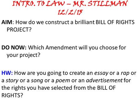 INTRO. TO LAW – MR. STILLMAN 12/2/15 AIM: How do we construct a brilliant BILL OF RIGHTS PROJECT? DO NOW: Which Amendment will you choose for your project?
