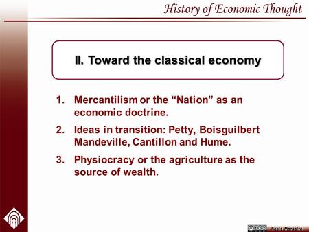 1.Mercantilism or the “Nation” as an economic doctrine. 2.Ideas in transition: Petty, Boisguilbert Mandeville, Cantillon and Hume. 3.Physiocracy or the.