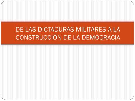 DE LAS DICTADURAS MILITARES A LA CONSTRUCCIÓN DE LA DEMOCRACIA.