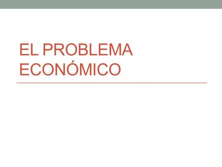 EL PROBLEMA ECONÓMICO. El hombre como, integrante de la naturaleza y de la sociedad, tiene NECESIDADES. PRIMARIAS O BIOLÓGICAS ALIMENTO, BEBIDA, ABRIGO.