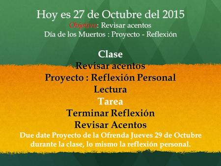 Hoy es 27 de Octubre del 2015 Objetivo: Revisar acentos Día de los Muertos : Proyecto - Reflexión Clase Revisar acentos Proyecto : Reflexión Personal LecturaTarea.
