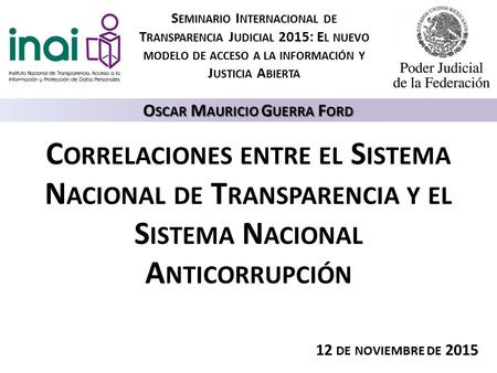 12 DE NOVIEMBRE DE 2015 O SCAR M AURICIO G UERRA F ORD C ORRELACIONES ENTRE EL S ISTEMA N ACIONAL DE T RANSPARENCIA Y EL S ISTEMA N ACIONAL A NTICORRUPCIÓN.