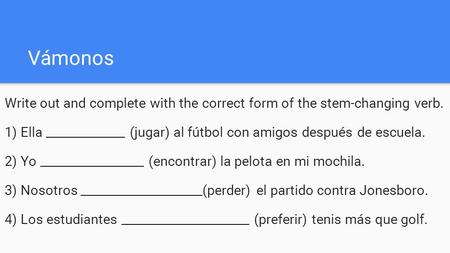 Vámonos Write out and complete with the correct form of the stem-changing verb. 1) Ella _____________ (jugar) al fútbol con amigos después de escuela.