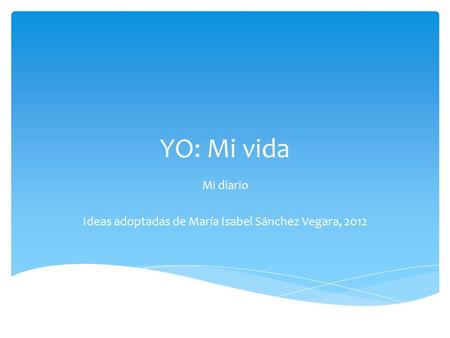 YO: Mi vida Mi diario Ideas adoptadas de María Isabel Sánchez Vegara, 2012.